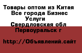 Товары оптом из Китая  - Все города Бизнес » Услуги   . Свердловская обл.,Первоуральск г.